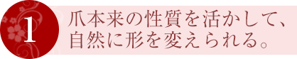 1 爪本来の性質を活かして、自然に形を変えられる。