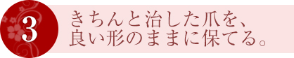 3 きちんと治した爪を、良い形のままに保てる。