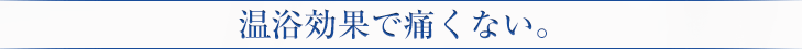 温浴効果で痛くない。